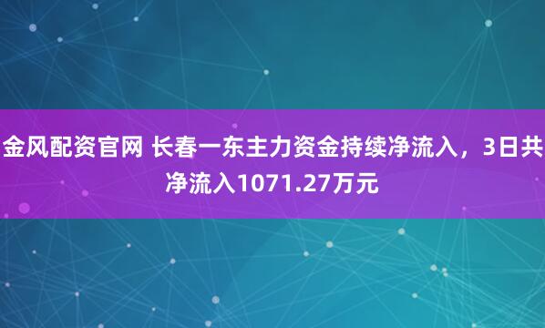 金风配资官网 长春一东主力资金持续净流入，3日共净流入1071.27万元