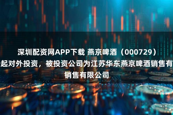 深圳配资网APP下载 燕京啤酒（000729）新增一起对外投资，被投资公司为江苏华东燕京啤酒销售有限公司
