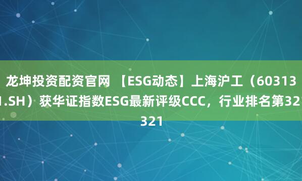 龙坤投资配资官网 【ESG动态】上海沪工（603131.SH）获华证指数ESG最新评级CCC，行业排名第321
