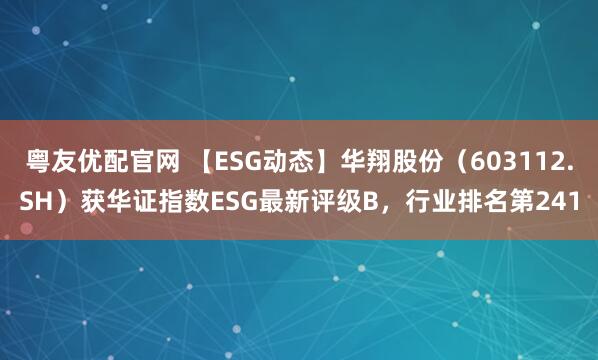 粤友优配官网 【ESG动态】华翔股份（603112.SH）获华证指数ESG最新评级B，行业排名第241