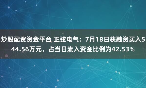 炒股配资资金平台 正弦电气:7月18日获融资买入544.56万元,占当日流入资金比例为42.53%