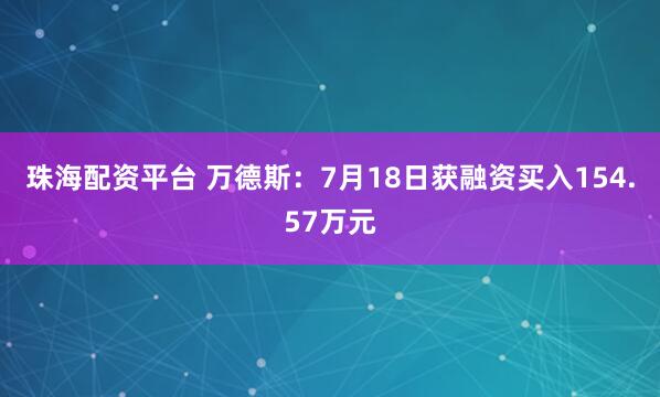 珠海配资平台 万德斯:7月18日获融资买入154.57万元