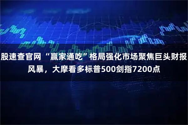 股速查官网 “赢家通吃”格局强化市场聚焦巨头财报风暴，大摩看多标普500剑指7200点