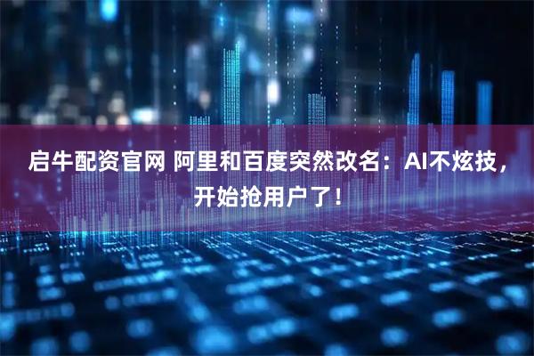 启牛配资官网 阿里和百度突然改名:AI不炫技,开始抢用户了!