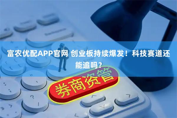 富农优配APP官网 创业板持续爆发！科技赛道还能追吗？