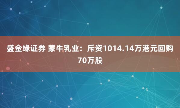 盛金缘证券 蒙牛乳业：斥资1014.14万港元回购70万股