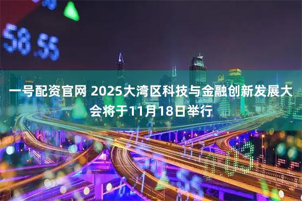 一号配资官网 2025大湾区科技与金融创新发展大会将于11月18日举行