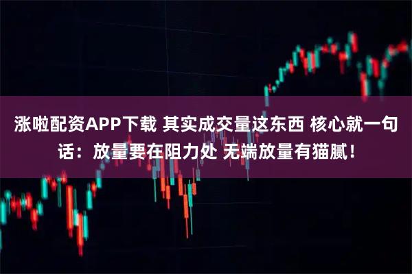 涨啦配资APP下载 其实成交量这东西 核心就一句话:放量要在阻力处 无端放量有猫腻!