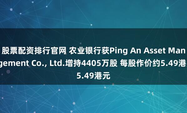 股票配资排行官网 农业银行获Ping An Asset Management Co., Ltd.增持4405万股 每股作价约5.49港元