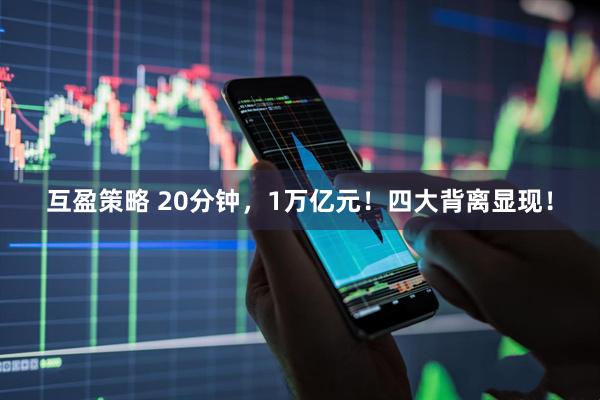 互盈策略 20分钟，1万亿元！四大背离显现！