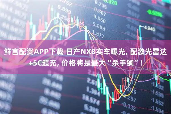鲜言配资APP下载 日产NX8实车曝光, 配激光雷达+5C超充, 价格将是最大“杀手锏”!